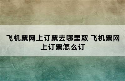 飞机票网上订票去哪里取 飞机票网上订票怎么订